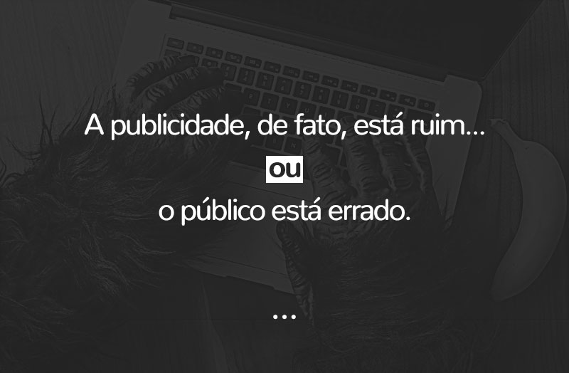 A publicidade, de fato, está ruim ou o público está errado?