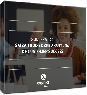 Guia prático: saiba tudo sobre a cultura de Customer Success